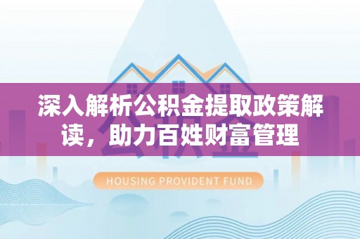 涟源深入解析公积金提取政策解读，助力百姓财富管理