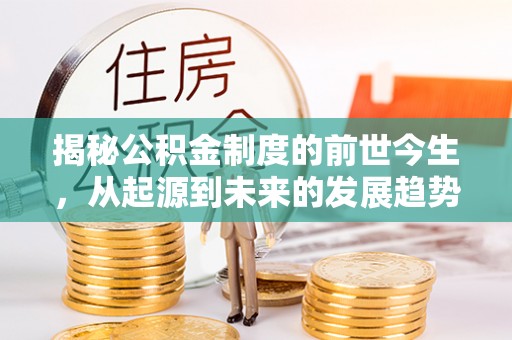 涟源揭秘公积金制度的前世今生，从起源到未来的发展趋势