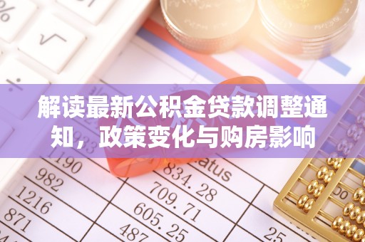 涟源解读最新公积金贷款调整通知，政策变化与购房影响