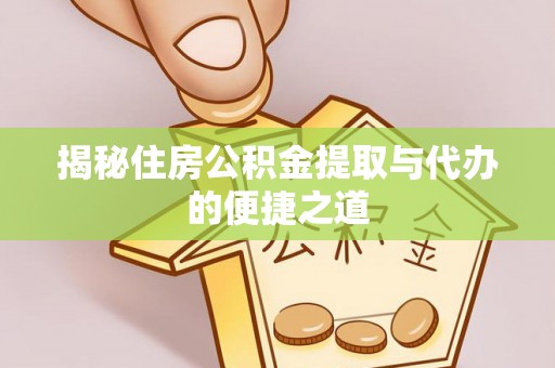 涟源揭秘住房公积金提取与代办的便捷之道