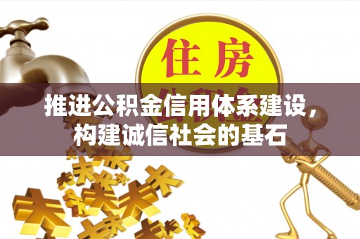 涟源推进公积金信用体系建设，构建诚信社会的基石