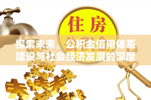 涟源探索未来，公积金信用体系建设与社会经济发展的深度融合