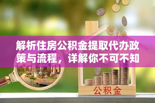 涟源解析住房公积金提取代办政策与流程，详解你不可不知的关键点