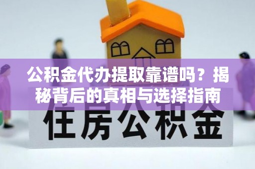 涟源公积金代办提取靠谱吗？揭秘背后的真相与选择指南
