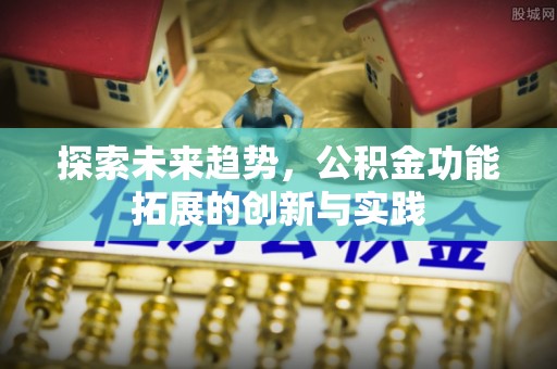 涟源探索未来趋势，公积金功能拓展的创新与实践