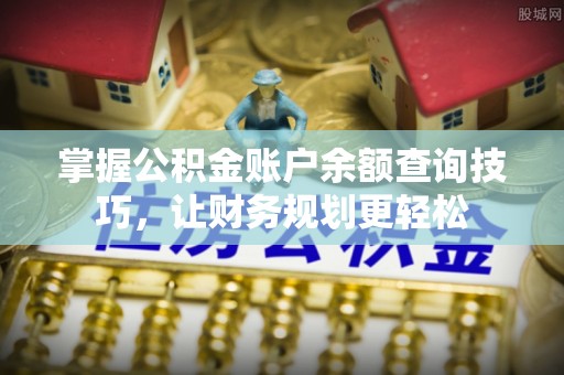 涟源掌握公积金账户余额查询技巧，让财务规划更轻松