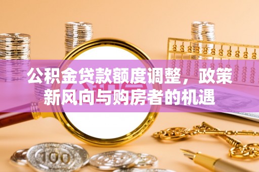 涟源公积金贷款额度调整，政策新风向与购房者的机遇