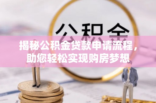涟源揭秘公积金贷款申请流程，助您轻松实现购房梦想