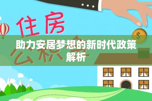 涟源助力安居梦想的新时代政策解析