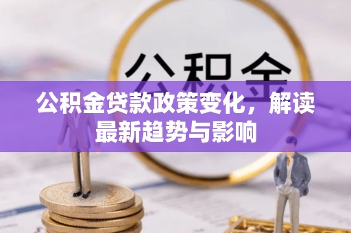 涟源公积金贷款政策变化，解读最新趋势与影响