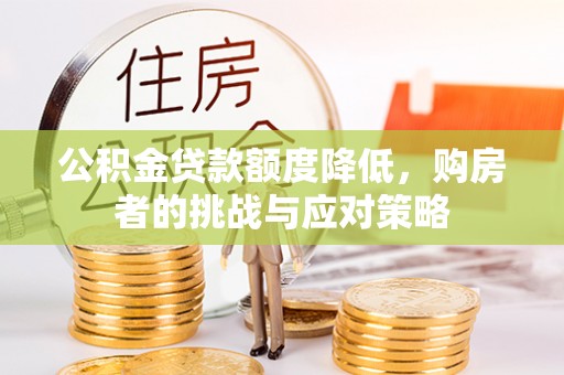 涟源公积金贷款额度降低，购房者的挑战与应对策略
