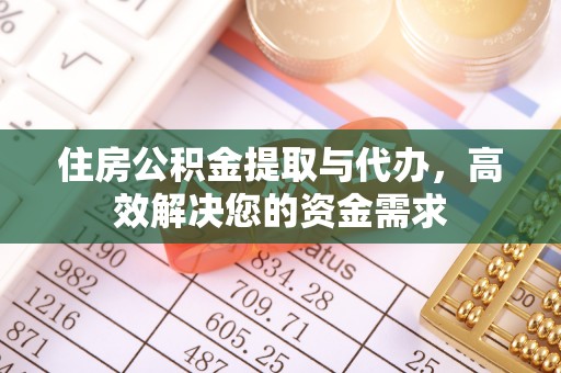 涟源住房公积金提取与代办，高效解决您的资金需求