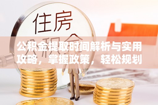 涟源公积金提取时间解析与实用攻略，掌握政策，轻松规划未来