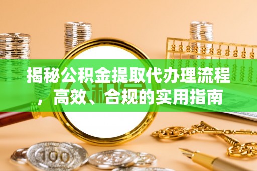 涟源揭秘公积金提取代办理流程，高效、合规的实用指南