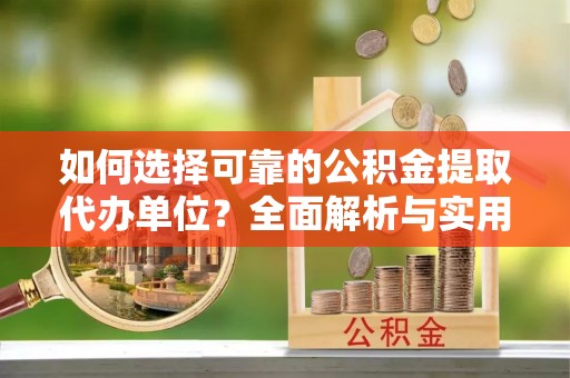 涟源如何选择可靠的公积金提取代办单位？全面解析与实用指南