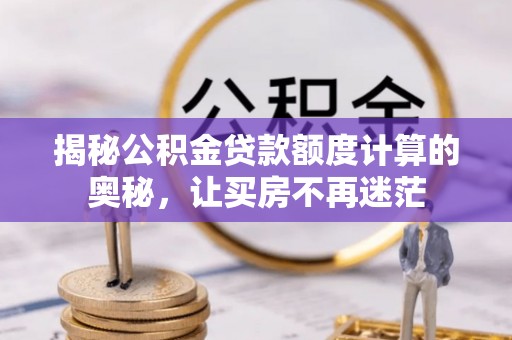 涟源揭秘公积金贷款额度计算的奥秘，让买房不再迷茫