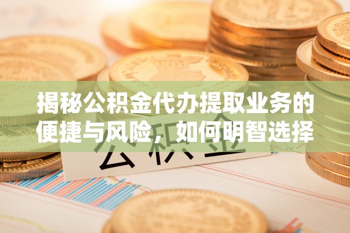 涟源揭秘公积金代办提取业务的便捷与风险，如何明智选择？