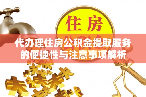 涟源代办理住房公积金提取服务的便捷性与注意事项解析
