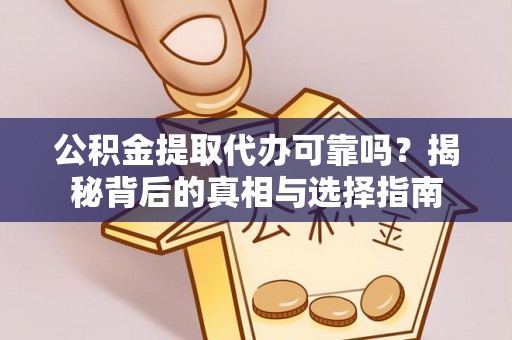 涟源公积金提取代办可靠吗？揭秘背后的真相与选择指南