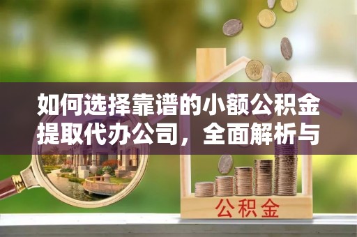 涟源如何选择靠谱的小额公积金提取代办公司，全面解析与实用指南