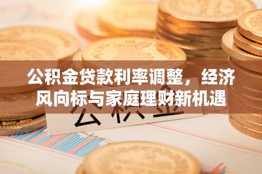 涟源公积金贷款利率调整，经济风向标与家庭理财新机遇