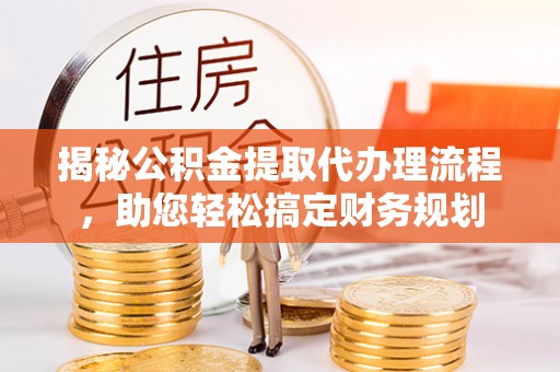 涟源揭秘公积金提取代办理流程，助您轻松搞定财务规划