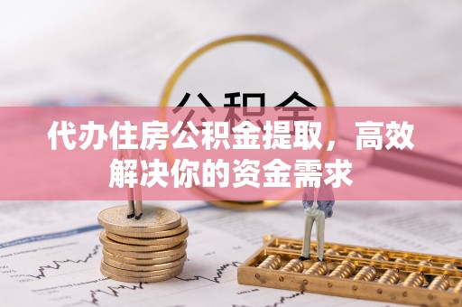 涟源代办住房公积金提取，高效解决你的资金需求