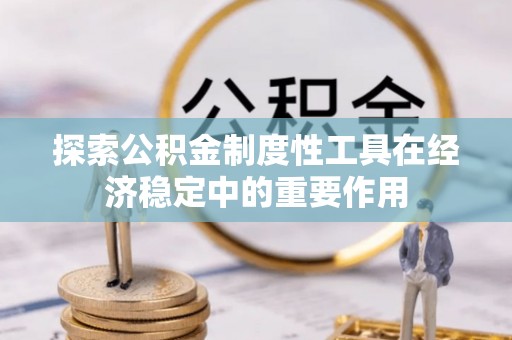 涟源探索公积金制度性工具在经济稳定中的重要作用