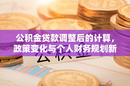 涟源公积金贷款调整后的计算，政策变化与个人财务规划新思路
