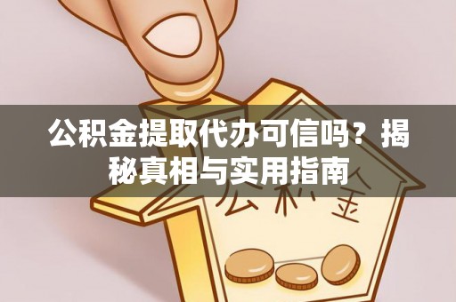 涟源公积金提取代办可信吗？揭秘真相与实用指南