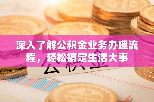 涟源深入了解公积金业务办理流程，轻松搞定生活大事
