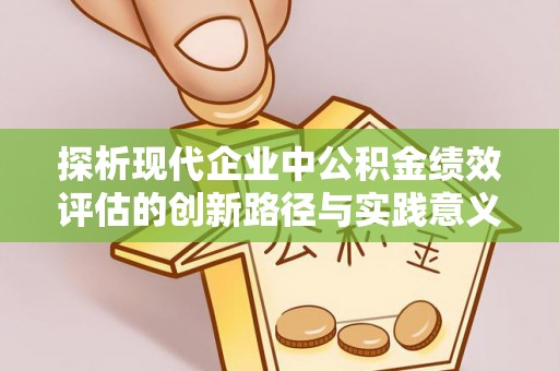 涟源探析现代企业中公积金绩效评估的创新路径与实践意义