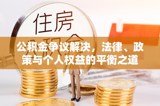 涟源公积金争议解决，法律、政策与个人权益的平衡之道