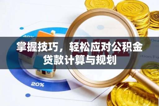 涟源掌握技巧，轻松应对公积金贷款计算与规划
