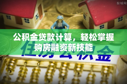 涟源公积金贷款计算，轻松掌握购房融资新技能