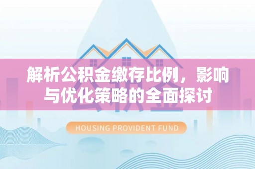 涟源解析公积金缴存比例，影响与优化策略的全面探讨