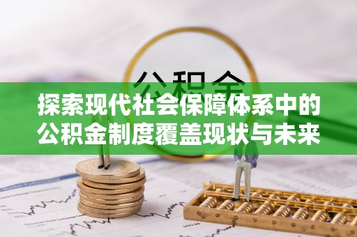 涟源探索现代社会保障体系中的公积金制度覆盖现状与未来