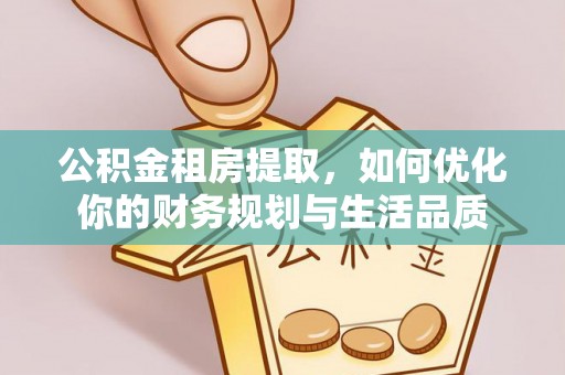 涟源公积金租房提取，如何优化你的财务规划与生活品质
