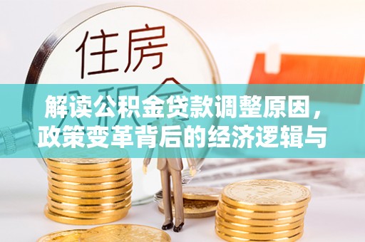 涟源解读公积金贷款调整原因，政策变革背后的经济逻辑与民生影响